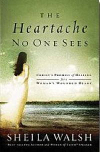 Cover image for The Heartache No One Sees: Real Healing for a Woman's Wounded Heart