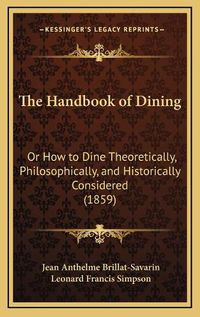 Cover image for The Handbook of Dining: Or How to Dine Theoretically, Philosophically, and Historically Considered (1859)