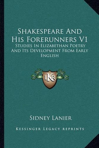 Cover image for Shakespeare and His Forerunners V1: Studies in Elizabethan Poetry and Its Development from Early English
