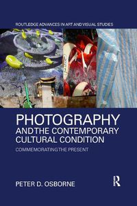 Cover image for Photography and the Contemporary Cultural Condition: Commemorating the Present