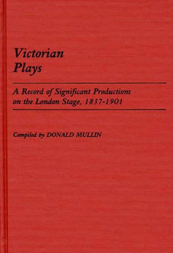 Cover image for Victorian Plays: A Record of Significant Productions on the London Stage, 1837-1901