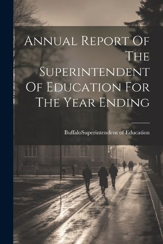 Cover image for Annual Report Of The Superintendent Of Education For The Year Ending