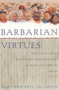 Cover image for Barbarian Virtues: The United States Encounters Foreign Peoples at Home and Abroad, 1876-1917