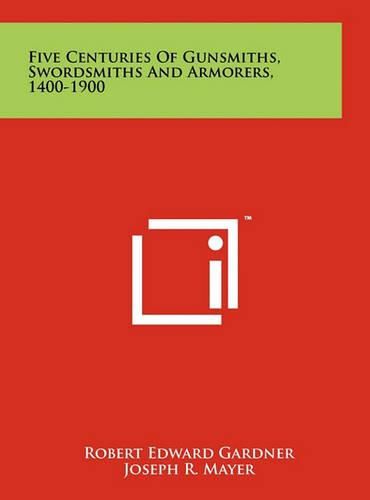 Five Centuries of Gunsmiths, Swordsmiths and Armorers, 1400-1900