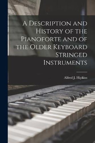 Cover image for A Description and History of the Pianoforte and of the Older Keyboard Stringed Instruments