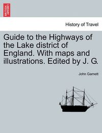 Cover image for Guide to the Highways of the Lake District of England. with Maps and Illustrations. Edited by J. G.