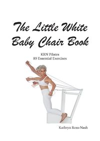 Cover image for The Little White Baby Chair Book KRN Pilates 89 Essential Exercises