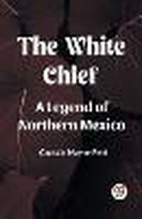Cover image for The White Chief A Legend Of Northern Mexico