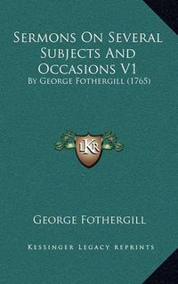 Cover image for Sermons on Several Subjects and Occasions V1 Sermons on Several Subjects and Occasions V1: By George Fothergill (1765) by George Fothergill (1765)