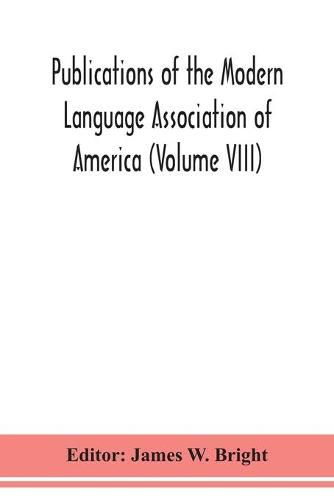 Publications of the Modern Language Association of America (Volume VIII)