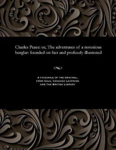 Cover image for Charles Peace: Or, the Adventures of a Notorious Burglar: Founded on Fact and Profusely Illustrated