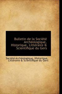 Cover image for Bulletin de La Soci T Arch Ologique, Historique, Litt Raire & Scientifique Du Gers