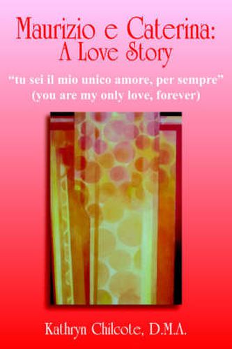 Cover image for Maurizio E Caterina: A Love Story:  Tu Sei Il Mio Unico Amore, Per Sempre  (you are My Only Love, Forever)