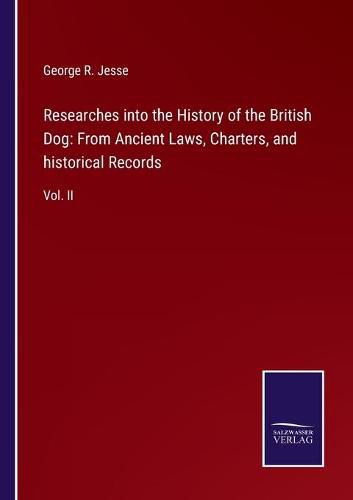 Cover image for Researches into the History of the British Dog: From Ancient Laws, Charters, and historical Records: Vol. II