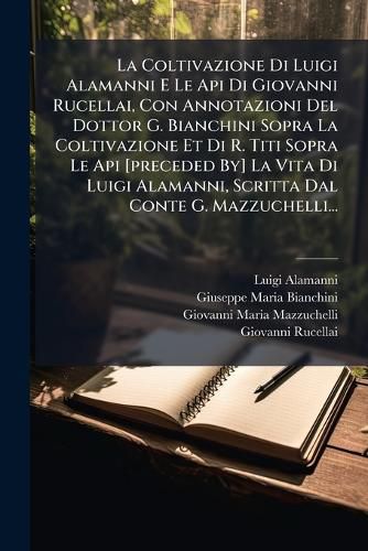 Cover image for La Coltivazione Di Luigi Alamanni E Le Api Di Giovanni Rucellai, Con Annotazioni Del Dottor G. Bianchini Sopra La Coltivazione Et Di R. Titi Sopra Le Api [preceded By] La Vita Di Luigi Alamanni, Scritta Dal Conte G. Mazzuchelli...