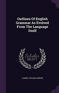 Cover image for Outlines of English Grammar as Evolved from the Language Itself