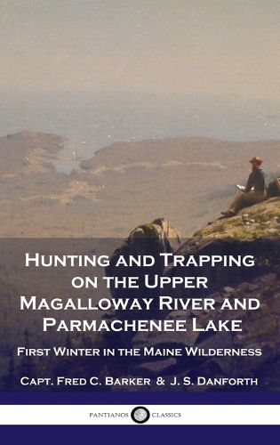 Cover image for Hunting and Trapping on the Upper Magalloway River and Parmachenee Lake: First Winter in the Maine Wilderness