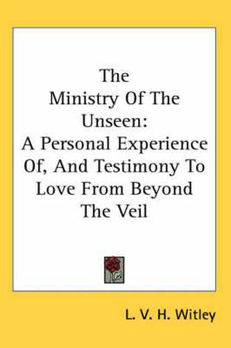 Cover image for The Ministry of the Unseen: A Personal Experience Of, and Testimony to Love from Beyond the Veil