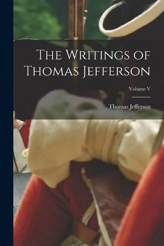 Cover image for The Writings of Thomas Jefferson; Volume V