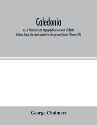 Cover image for Caledonia; or, A historical and topographical account of North Britain, from the most ancient to the present times (Volume VII)