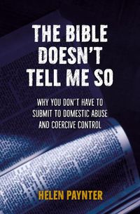 Cover image for The Bible Doesn't Tell Me So: Why you don't have to submit to domestic abuse and coercive control