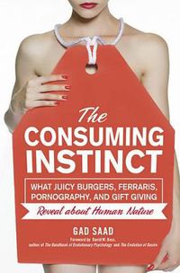 Cover image for The Consuming Instinct: What Juicy Burgers, Ferraris, Pornography, and Gift Giving Reveal About Human Nature
