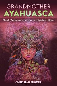 Cover image for Grandmother Ayahuasca: Plant Medicine and the Psychedelic Brain