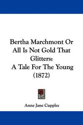 Bertha Marchmont Or All Is Not Gold That Glitters: A Tale For The Young (1872)