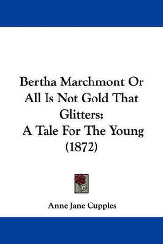 Cover image for Bertha Marchmont Or All Is Not Gold That Glitters: A Tale For The Young (1872)