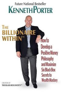 Cover image for The Billionaire Within: How to Develop a Positive Money Philosophy and Maximize Six Black Box Secrets to Wealth Mastery