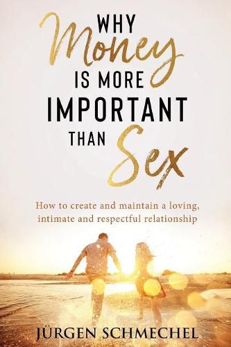 Cover image for Why Money Is More Important Than Sex: How to Create and Maintain a Loving, Intimate and Respectful Relationship