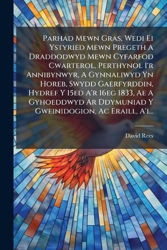 Cover image for Parhad Mewn Gras, Wedi Ei Ystyried Mewn Pregeth a Draddodwyd Mewn Cyfarfod Cwarterol, Perthynol I'r Annibynwyr, a Gynnaliwyd Yn Horeb, Swydd Gaerfyrddin, Hydref y 15ed A'r 16eg 1833, Ae a Gyhoeddwyd AR Ddymuniad y Gweinidogion, AC Eraill, A'I...