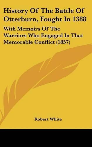 Cover image for History of the Battle of Otterburn, Fought in 1388: With Memoirs of the Warriors Who Engaged in That Memorable Conflict (1857)