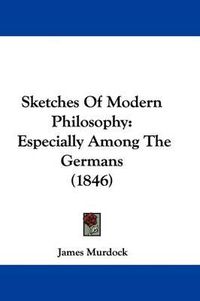 Cover image for Sketches of Modern Philosophy: Especially Among the Germans (1846)