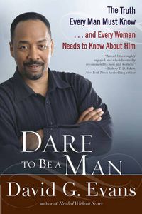 Cover image for Dare To Be A Man: The Truth Every Man Must Know...and Every Woman Needs to Know About Him