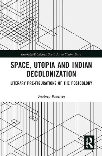 Space, Utopia and Indian Decolonization: Literary Pre-Figurations of the Postcolony