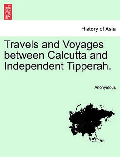 Cover image for Travels and Voyages between Calcutta and Independent Tipperah.