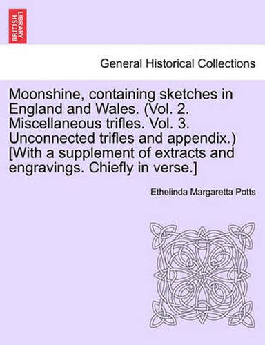 Cover image for Moonshine, Containing Sketches in England and Wales. (Vol. 2. Miscellaneous Trifles. Vol. 3. Unconnected Trifles and Appendix.) [With a Supplement of Extracts and Engravings. Chiefly in Verse.]