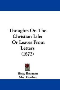 Cover image for Thoughts on the Christian Life: Or Leaves from Letters (1872)