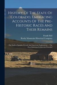 Cover image for History Of The State Of Colorado, Embracing Accounts Of The Pre-historic Races And Their Remains