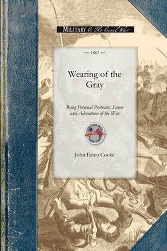 Cover image for Wearing of the Gray: Being Personal Portraits, Scenes and Adventures of the War