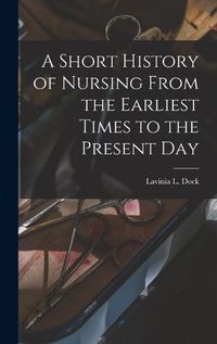 Cover image for A Short History of Nursing From the Earliest Times to the Present Day