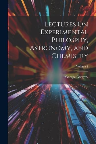 Lectures On Experimental Philosphy, Astronomy, and Chemistry; Volume 1