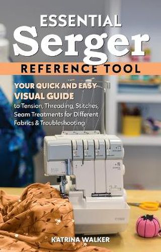 Cover image for Essential Serger Reference Tool: Your Quick and Easy Visual Guide to Tension, Threading, Stitches, Seam Treatments for Different Fabrics & Troubleshooting