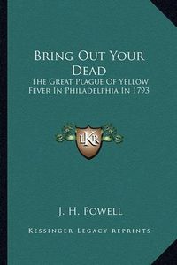 Cover image for Bring Out Your Dead: The Great Plague of Yellow Fever in Philadelphia in 1793