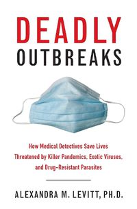 Cover image for Deadly Outbreaks: How Medical Detectives Save Lives Threatened by Killer Pandemics, Exotic Viruses, and Drug-Resistant Parasites