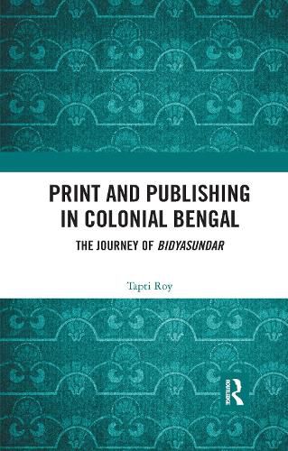 Cover image for Print and Publishing in Colonial Bengal: The Journey of Bidyasundar