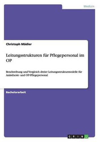 Cover image for Leitungsstrukturen fur Pflegepersonal im OP: Beschreibung und Vergleich dreier Leitungsstrukturmodelle fur Anasthesie- und OP-Pflegepersonal