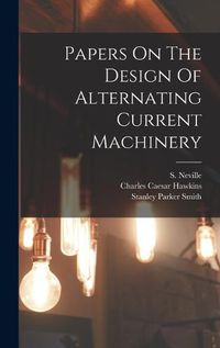 Cover image for Papers On The Design Of Alternating Current Machinery