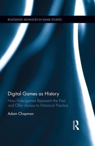 Cover image for Digital Games as History: How Videogames Represent the Past and Offer Access to Historical Practice